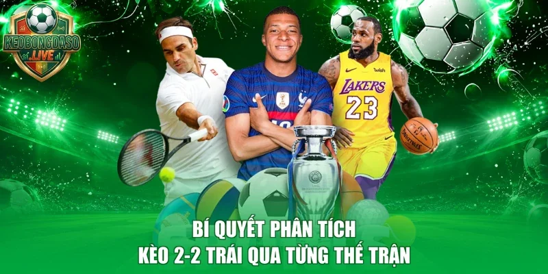 Bí quyết phân tích kèo 2-2 trái qua từng thế trận