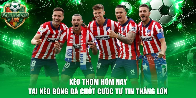Kèo Thơm Hôm Nay Tại Kèo Bóng Đá Chốt Cược Tự Tin Thắng Lớn