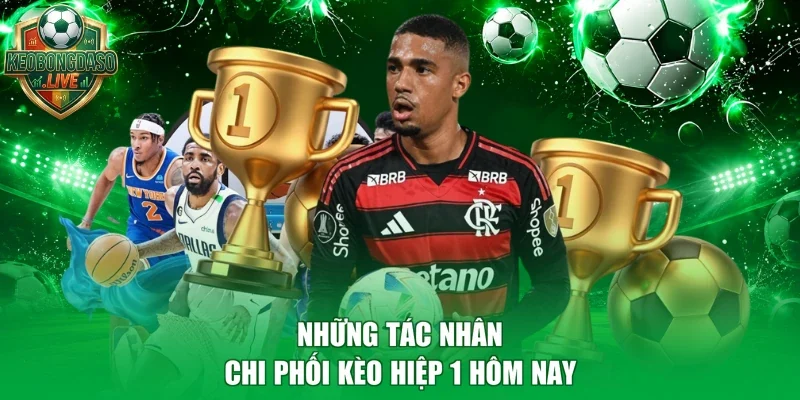 Những tác nhân chi phối kèo hiệp 1 hôm nay