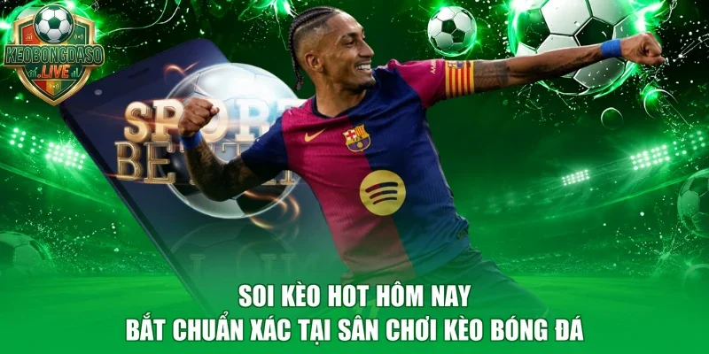 Soi Kèo Hot Hôm Nay Bắt Chuẩn Xác Tại Sân Chơi Kèo Bóng Đá
